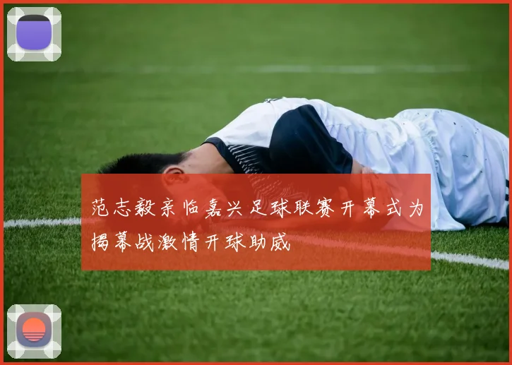 范志毅亲临嘉兴足球联赛开幕式为揭幕战激情开球助威