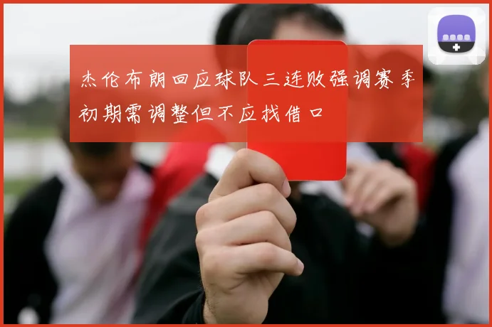 杰伦布朗回应球队三连败强调赛季初期需调整但不应找借口