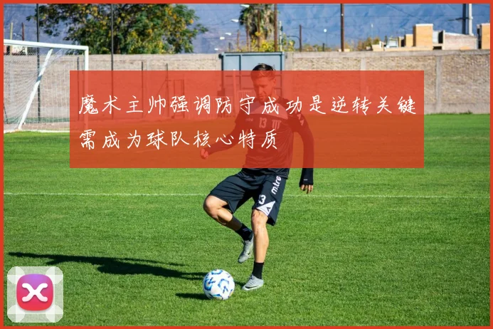 魔术主帅强调防守成功是逆转关键需成为球队核心特质