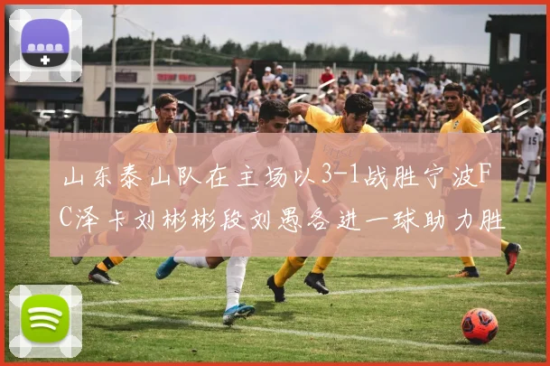 山东泰山队在主场以3-1战胜宁波FC泽卡刘彬彬段刘愚各进一球助力胜利