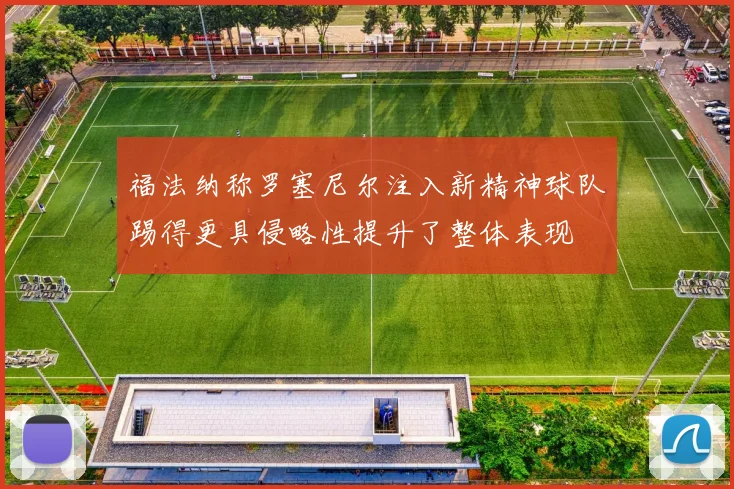 福法纳称罗塞尼尔注入新精神球队踢得更具侵略性提升了整体表现