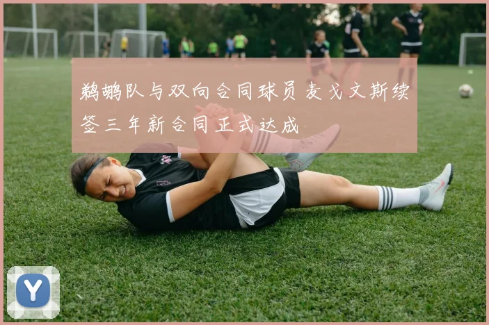 鹈鹕队与双向合同球员麦戈文斯续签三年新合同正式达成