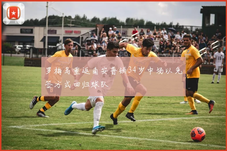 罗梅乌重返南安普顿34岁中场以免签方式回归球队