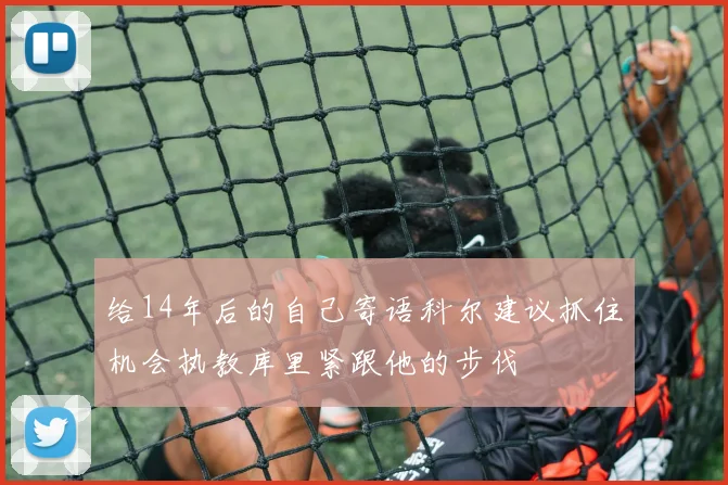 给14年后的自己寄语科尔建议抓住机会执教库里紧跟他的步伐