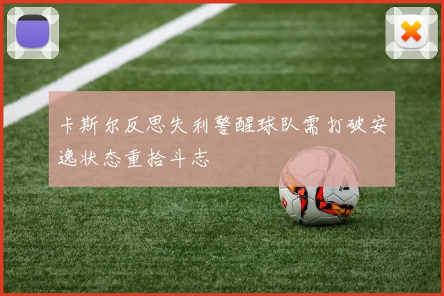 卡斯尔反思失利警醒球队需打破安逸状态重拾斗志