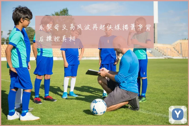东契奇交易风波再起侠媒揭萧华背后操控真相
